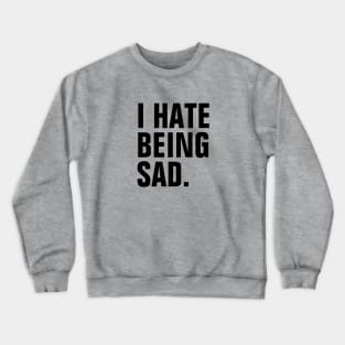I Hate Being Sad - Black Text Crewneck Sweatshirt